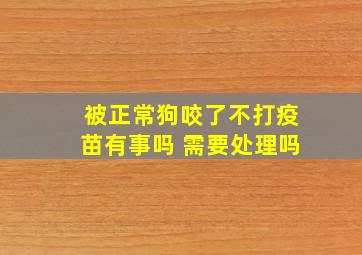 被正常狗咬了不打疫苗有事吗 需要处理吗